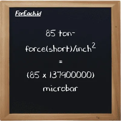 How to convert ton-force(short)/inch<sup>2</sup> to microbar: 85 ton-force(short)/inch<sup>2</sup> (tf/in<sup>2</sup>) is equivalent to 85 times 137900000 microbar (µbar)